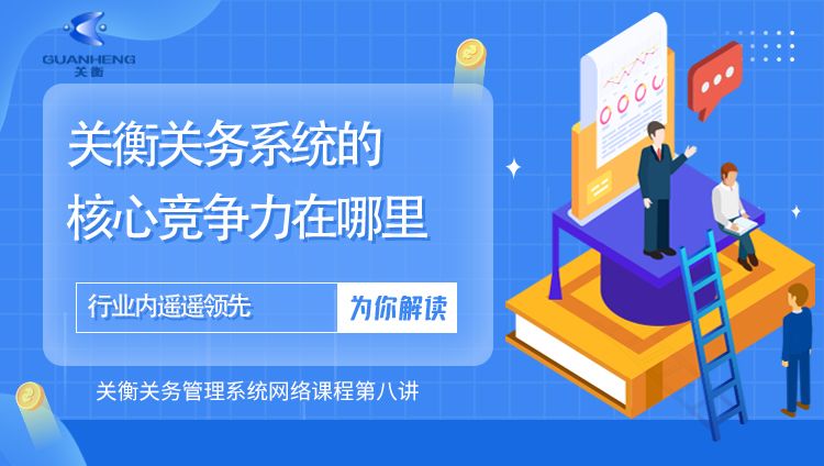 专题八；为何敢说关衡关务管理系统是行业先行者？有哪些核心竞争力？