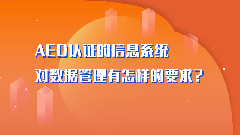 AEO认证的信息系统对数据管理有怎样的要求？