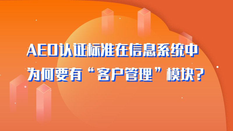 AEO认证标准在信息系统中为何要有“客户管理”模块？