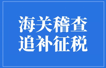 有关海关稽查与追补征税，你清楚吗？